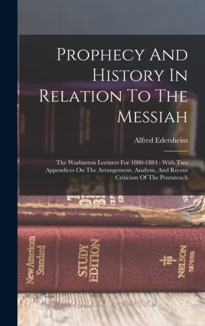 Prophecy And History In Relation To The Messiah: The Warburton Lectures For 1880-1884: With Two Appendices On The Arrangement, Analysis, And Recent Cr (Hardcover)