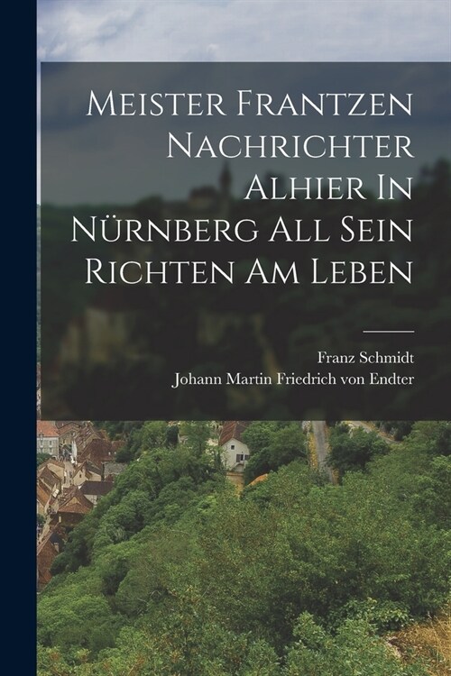 Meister Frantzen Nachrichter Alhier In N?nberg All Sein Richten Am Leben (Paperback)