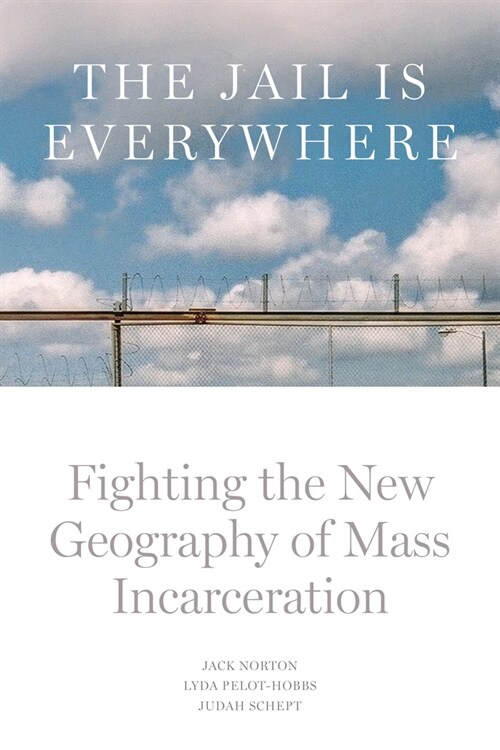 The Jail is Everywhere : Fighting the New Geography of Mass Incarceration (Paperback)
