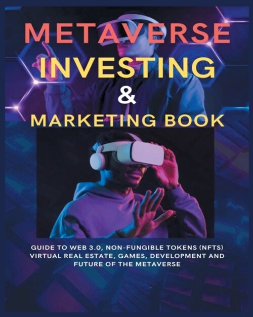 Metaverse Investing & Marketing Book: Guide to Web 3.0, Non-Fungible Tokens (NFTs) Virtual Real Estate, Games, Development and Future of the metaverse (Paperback)