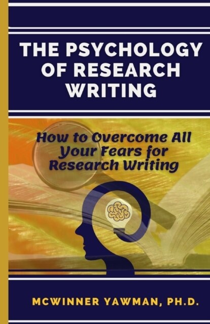 The Psychology Of Research Writing: How To Overcome All Your Fears For Research Writing (Paperback)