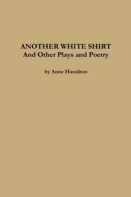 ANOTHER WHITE SHIRT and Other Plays and Poetry (Paperback)