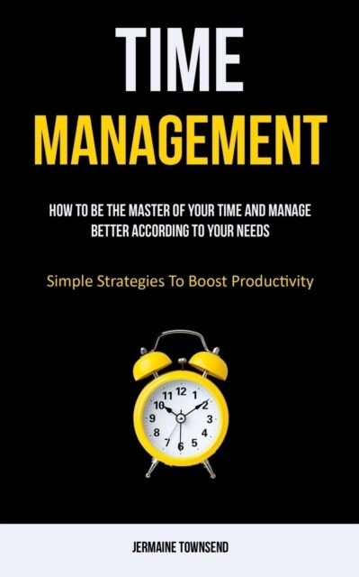 Time Management: How To Be The Master Of Your Time And Manage Better According To Your Needs (Simple Strategies To Boost Productivity) (Paperback)