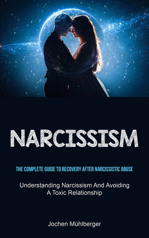 Narcissism: The Complete Guide To Recovery After Narcissistic Abuse (Understanding Narcissism And Avoiding A Toxic Relationship) (Paperback)