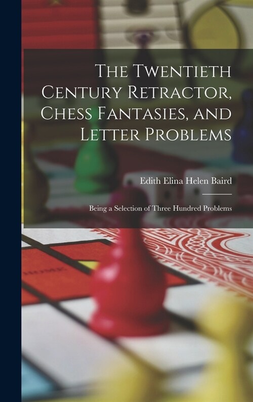 The Twentieth Century Retractor, Chess Fantasies, and Letter Problems: Being a Selection of Three Hundred Problems (Hardcover)