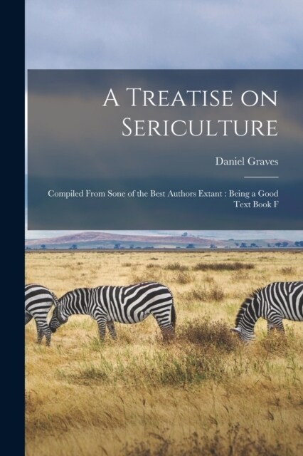 A Treatise on Sericulture: Compiled From Sone of the Best Authors Extant: Being a Good Text Book F (Paperback)