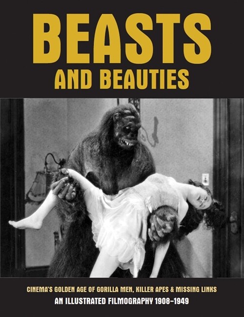 Beasts And Beauties : Cinemas Golden Age of Gorilla Men, Killer Apes & Missing Links An Illustrated Filmography 1908-1949 (Paperback)