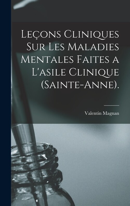Le?ns Cliniques Sur Les Maladies Mentales Faites a Lasile Clinique (Sainte-Anne). (Hardcover)