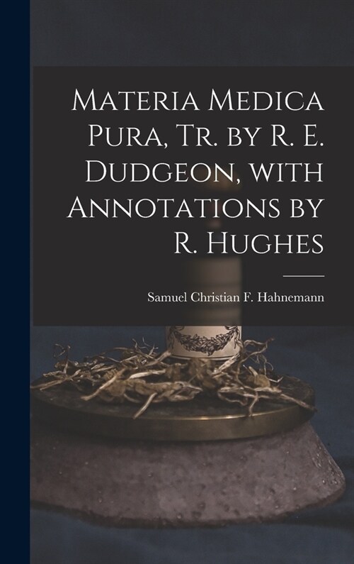 Materia Medica Pura, Tr. by R. E. Dudgeon, with Annotations by R. Hughes (Hardcover)