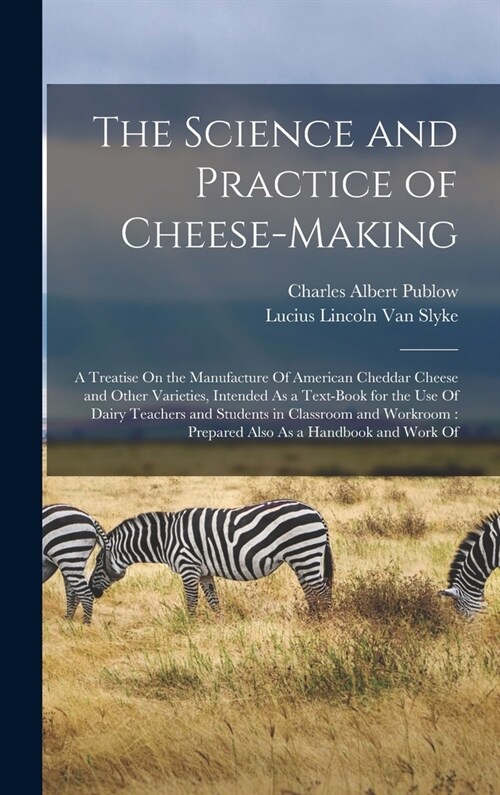 The Science and Practice of Cheese-Making: A Treatise On the Manufacture Of American Cheddar Cheese and Other Varieties, Intended As a Text-Book for t (Hardcover)