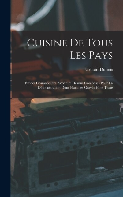 Cuisine De Tous Les Pays: ?udes Cosmopolites Avec 392 Dessins Compos? Pour La D?onstration Dont Planches Grav? Hors Texte (Hardcover)