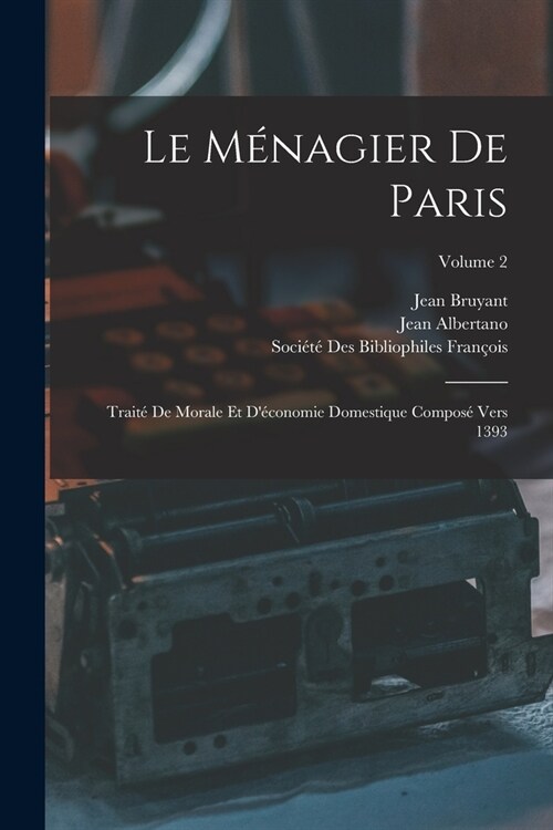 Le M?agier De Paris: Trait?De Morale Et D?onomie Domestique Compos?Vers 1393; Volume 2 (Paperback)