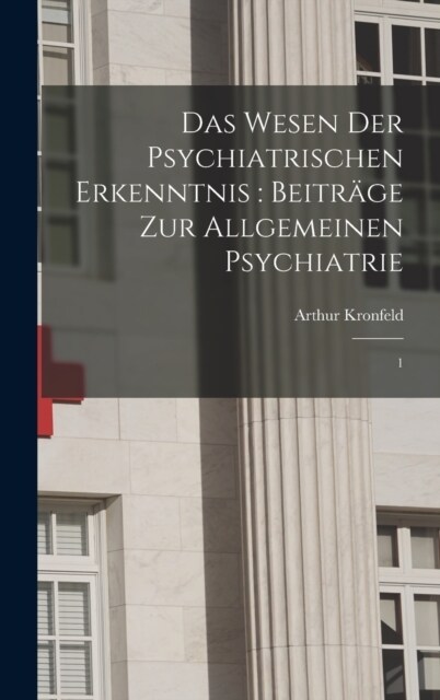 Das Wesen der psychiatrischen Erkenntnis: Beitr?e zur allgemeinen Psychiatrie: 1 (Hardcover)