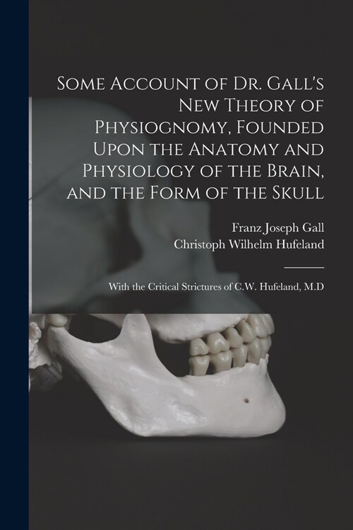 Some Account of Dr. Galls New Theory of Physiognomy, Founded Upon the Anatomy and Physiology of the Brain, and the Form of the Skull: With the Critic (Paperback)
