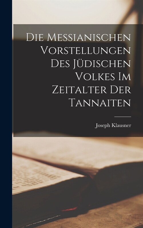 Die Messianischen Vorstellungen Des J?ischen Volkes Im Zeitalter Der Tannaiten (Hardcover)