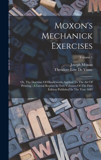 Moxons Mechanick Exercises: Or, The Doctrine Of Handyworks Applied To The Art Of Printing: A Literal Reprint In Two Volumes Of The First Edition P (Hardcover)