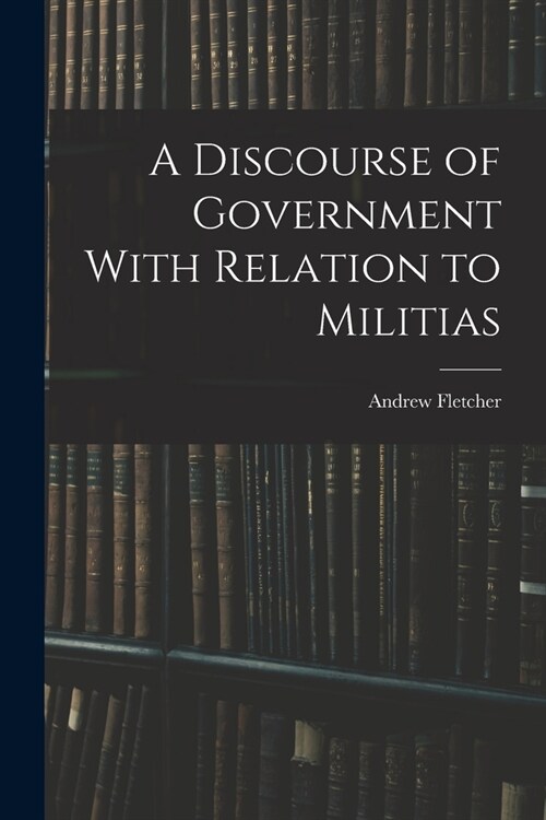 A Discourse of Government With Relation to Militias (Paperback)