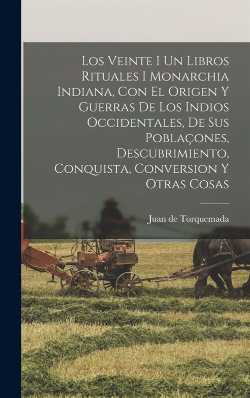 Los Veinte I Un Libros Rituales I Monarchia Indiana, Con El Origen Y Guerras De Los Indios Occidentales, De Sus Pobla?nes, Descubrimiento, Conquista, (Hardcover)