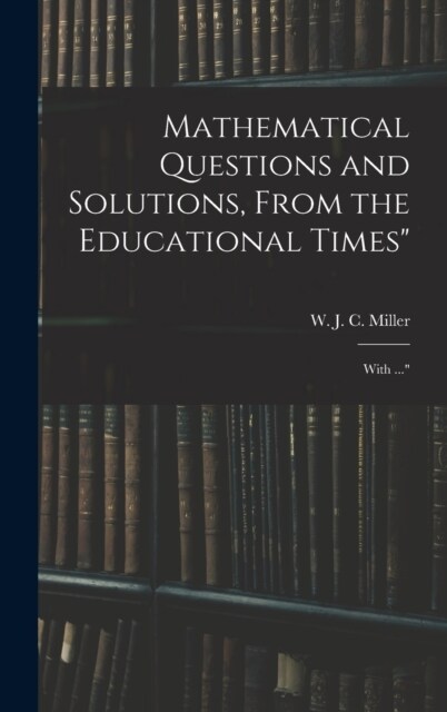 Mathematical Questions and Solutions, From the Educational Times: With ... (Hardcover)