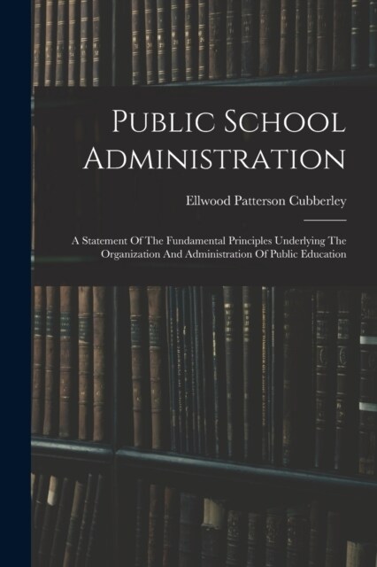 Public School Administration; A Statement Of The Fundamental Principles Underlying The Organization And Administration Of Public Education (Paperback)