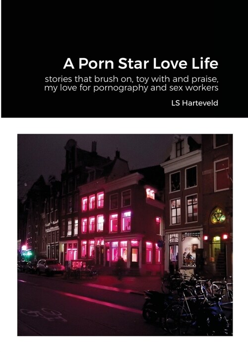 A Porn Star Love Life: stories that brush on, toy with and praise, my love for pornography and sex workers (Paperback)
