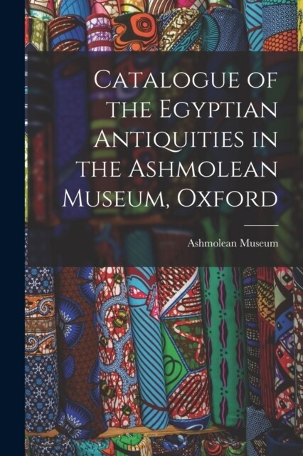 Catalogue of the Egyptian Antiquities in the Ashmolean Museum, Oxford (Paperback)