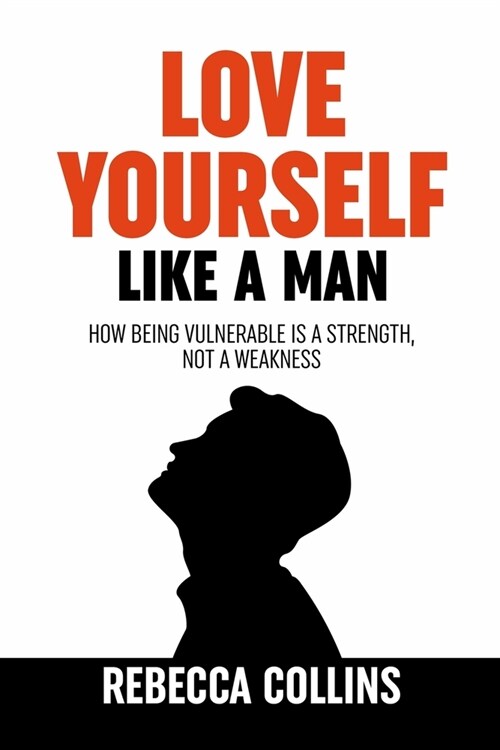 Love Yourself Like A Man: Self-Love For Men How Being Vulnerable Is A Strength, Not A Weakness Let Self-Love Liberate You Find Peace, Love & Hap (Paperback)