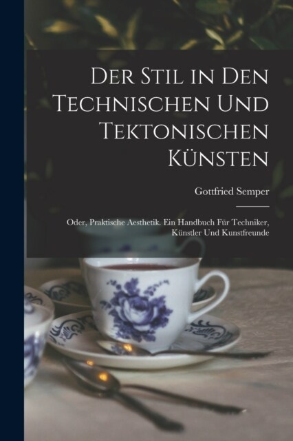 Der Stil in den technischen und tektonischen K?sten; oder, Praktische Aesthetik. Ein Handbuch f? Techniker, K?stler und Kunstfreunde (Paperback)