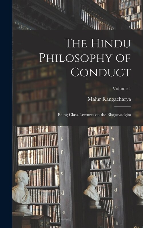 The Hindu Philosophy of Conduct: Being Class-lectures on the Bhagavadgita; Volume 1 (Hardcover)