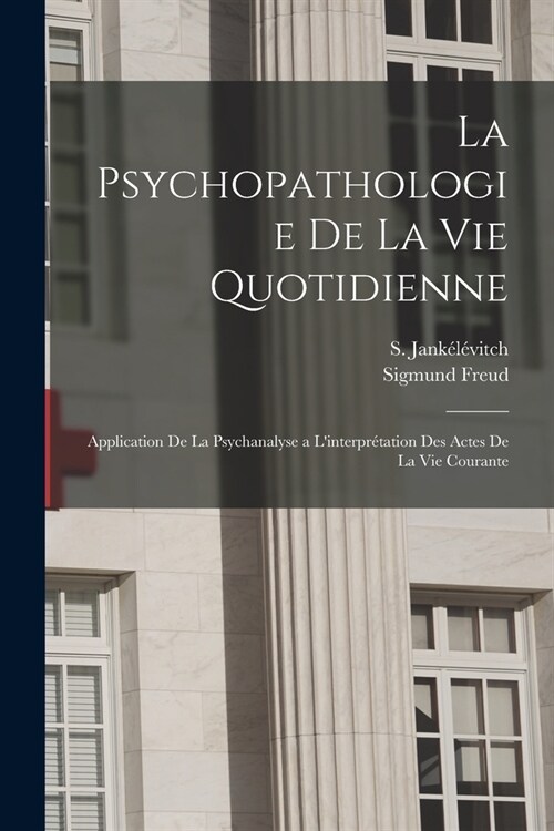 La psychopathologie de la vie quotidienne: Application de la psychanalyse a linterpr?ation des actes de la vie courante (Paperback)