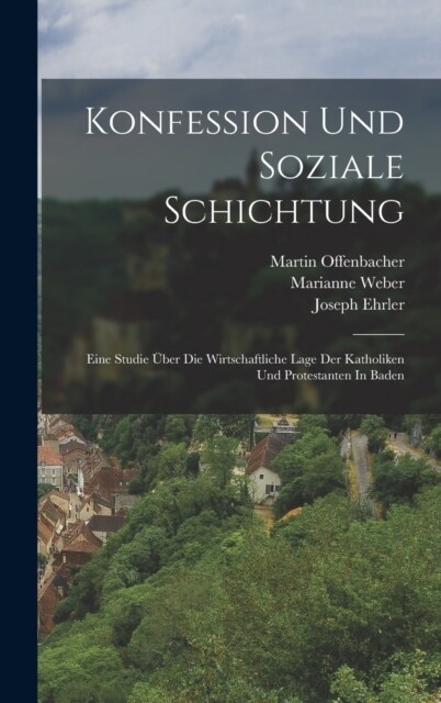 Konfession Und Soziale Schichtung: Eine Studie ?er Die Wirtschaftliche Lage Der Katholiken Und Protestanten In Baden (Hardcover)