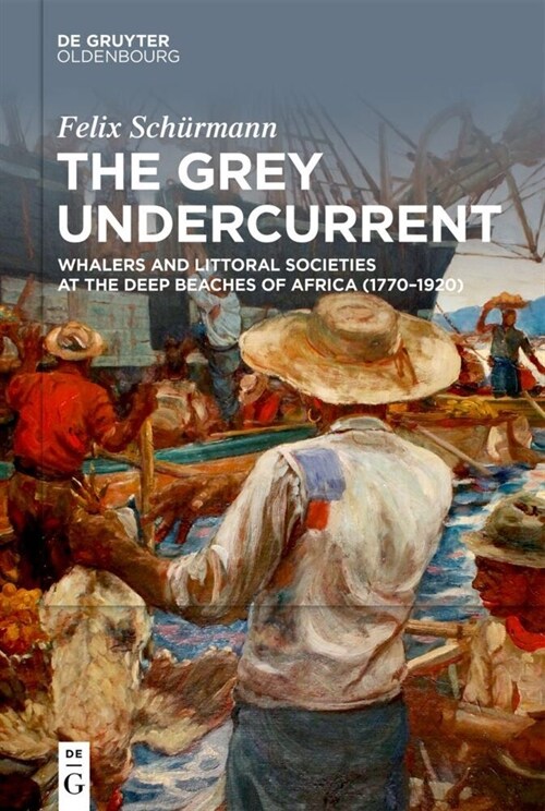 The Grey Undercurrent: Whalers and Littoral Societies at the Deep Beaches of Africa (1770-1920) (Hardcover)