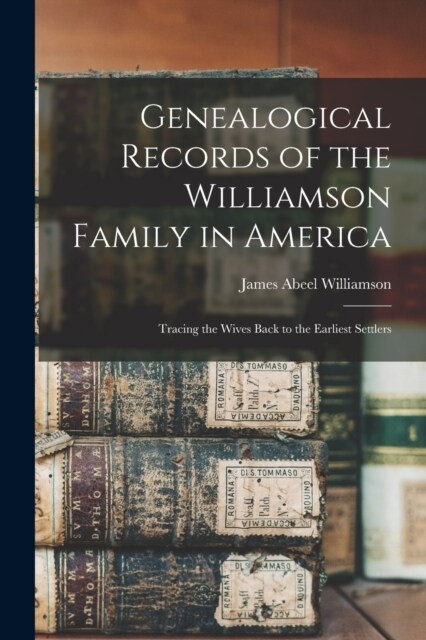 Genealogical Records of the Williamson Family in America: Tracing the Wives Back to the Earliest Settlers (Paperback)