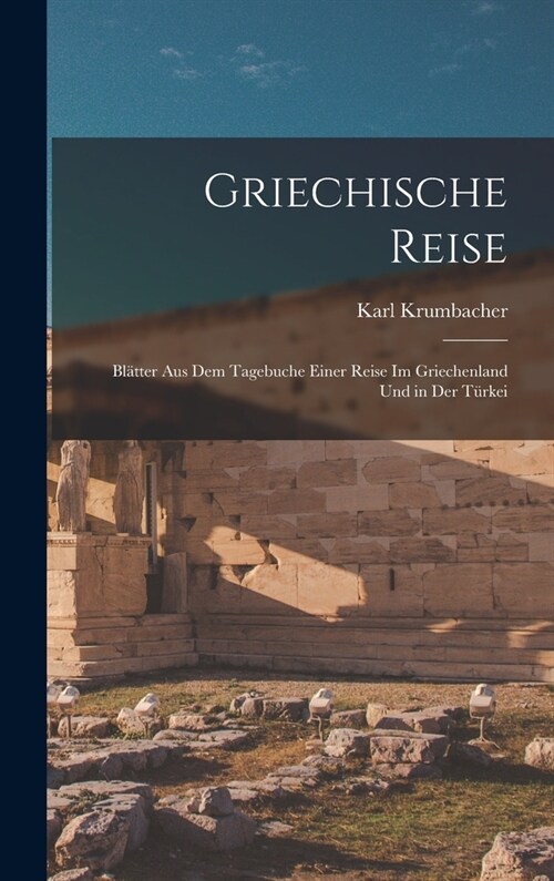 Griechische Reise: Bl?ter Aus Dem Tagebuche Einer Reise Im Griechenland Und in Der T?kei (Hardcover)