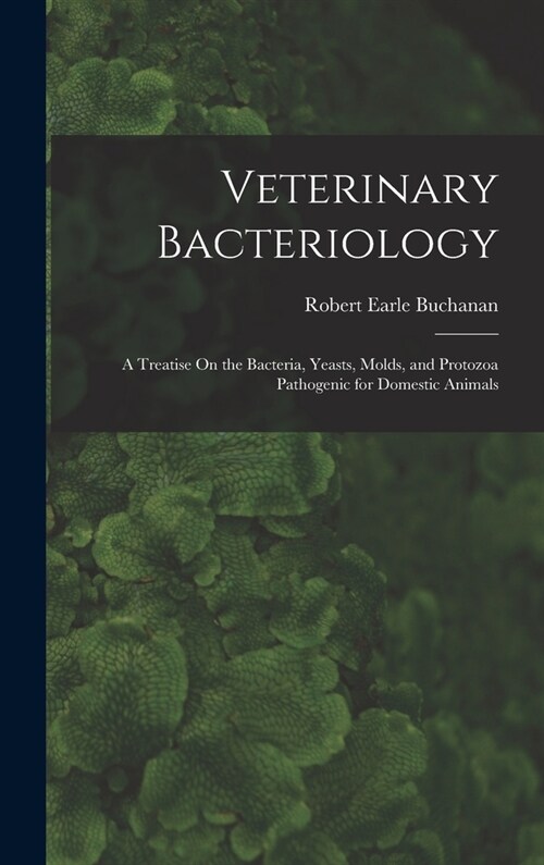 Veterinary Bacteriology: A Treatise On the Bacteria, Yeasts, Molds, and Protozoa Pathogenic for Domestic Animals (Hardcover)