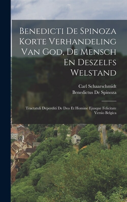 Benedicti De Spinoza Korte Verhandeling Van God, De Mensch En Deszelfs Welstand: Tractatuli Deperditi De Deo Et Homine Ejusque Felicitate Versio Belgi (Hardcover)