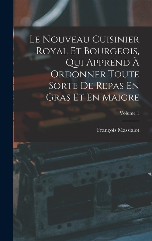 Le Nouveau Cuisinier Royal Et Bourgeois, Qui Apprend ?Ordonner Toute Sorte De Repas En Gras Et En Maigre; Volume 1 (Hardcover)