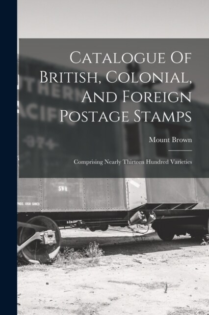 Catalogue Of British, Colonial, And Foreign Postage Stamps: Comprising Nearly Thirteen Hundred Varieties (Paperback)
