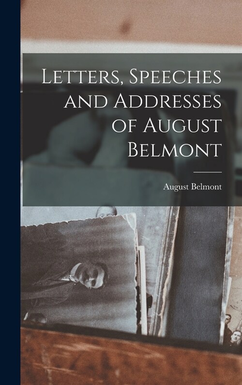 Letters, Speeches and Addresses of August Belmont (Hardcover)