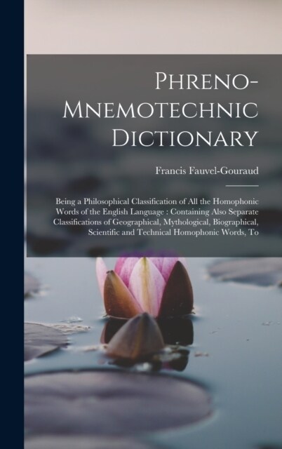 Phreno-Mnemotechnic Dictionary: Being a Philosophical Classification of All the Homophonic Words of the English Language: Containing Also Separate Cla (Hardcover)