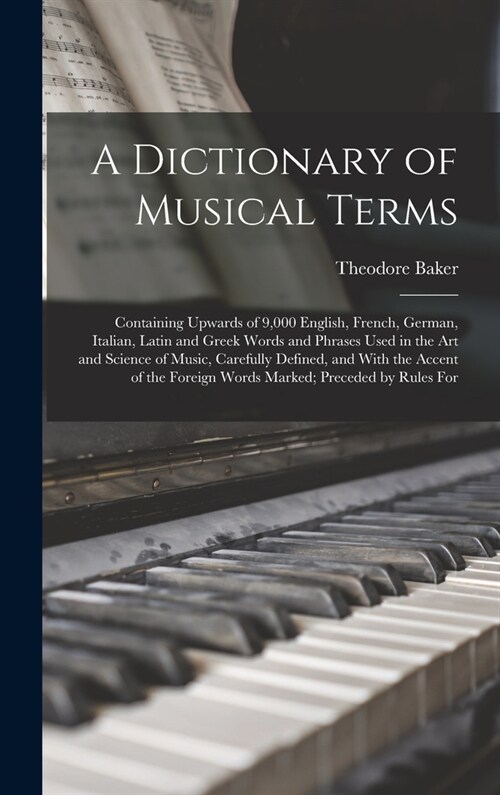 A Dictionary of Musical Terms: Containing Upwards of 9,000 English, French, German, Italian, Latin and Greek Words and Phrases Used in the Art and Sc (Hardcover)