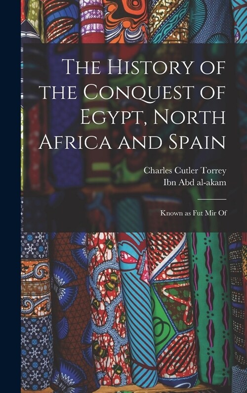 The history of the conquest of Egypt, North Africa and Spain: Known as Fut Mir of (Hardcover)