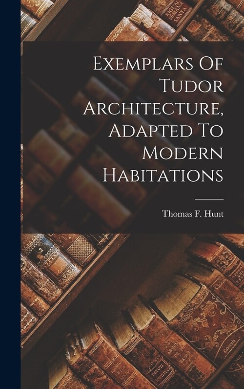 Exemplars Of Tudor Architecture, Adapted To Modern Habitations (Hardcover)