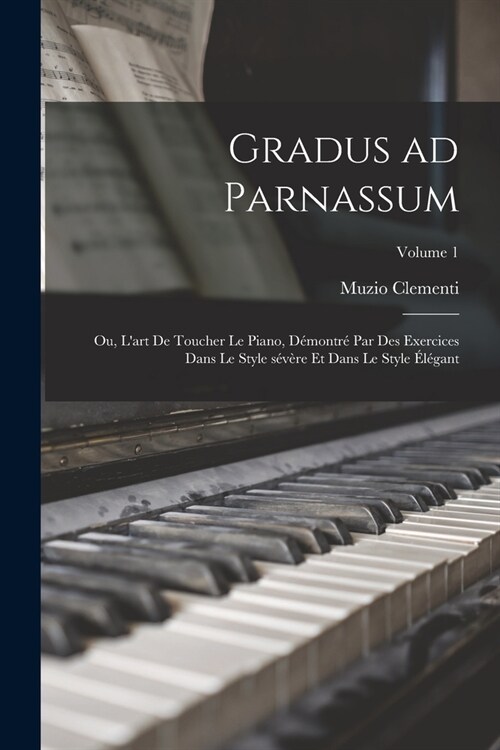 Gradus ad Parnassum; ou, Lart de toucher le piano, d?ontr?par des exercices dans le style s??e et dans le style ??ant; Volume 1 (Paperback)