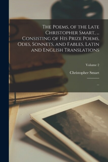 The Poems, of the Late Christopher Smart, ... Consisting of His Prize Poems, Odes, Sonnets, and Fables, Latin and English Translations; ...; Volume 2 (Paperback)