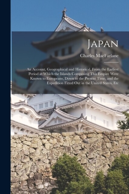 Japan: An Account, Geographical and Historical, From the Earliest Period at Which the Islands Composing This Empire Were Know (Paperback)