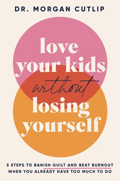 Love Your Kids Without Losing Yourself: 5 Steps to Banish Guilt and Beat Burnout When You Already Have Too Much to Do (Hardcover)