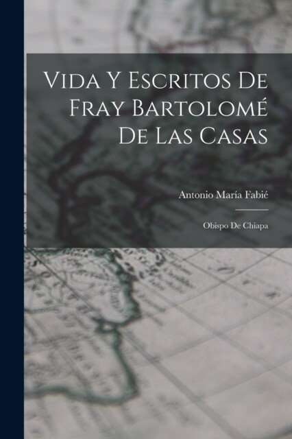 Vida Y Escritos De Fray Bartolom?De Las Casas: Obispo De Chiapa (Paperback)