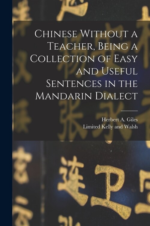 Chinese Without a Teacher, Being a Collection of Easy and Useful Sentences in the Mandarin Dialect (Paperback)