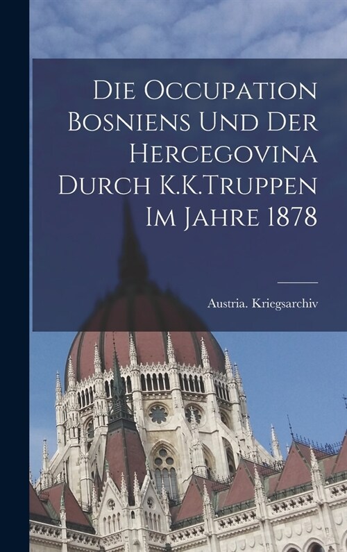 Die Occupation Bosniens Und Der Hercegovina Durch K.K.Truppen Im Jahre 1878 (Hardcover)